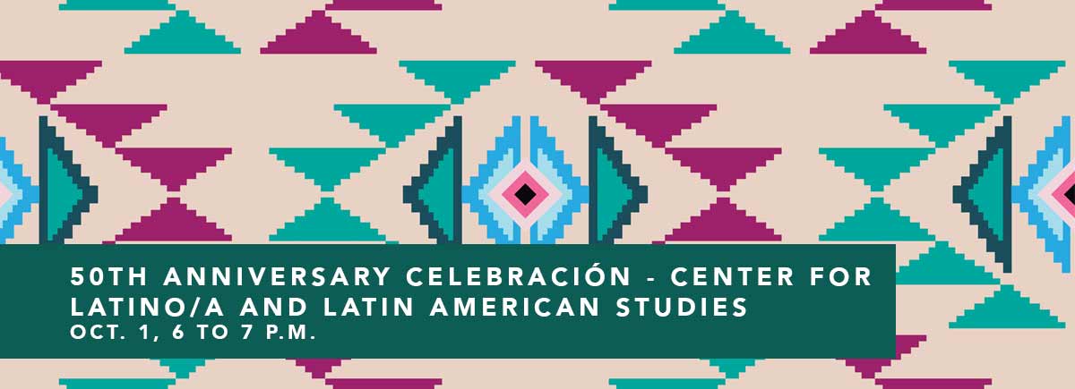 50th Anniversary Celebración: Center for Latino/a and Latin American Studies