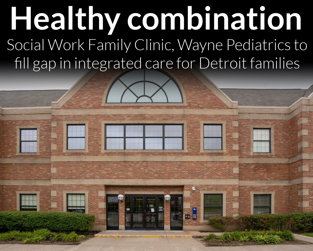 One-stop-shop: Wayne State University Social Work Family Clinic to partner with Wayne Pediatrics and fill much-needed gap in integrated care for Detroit’s young children and parents